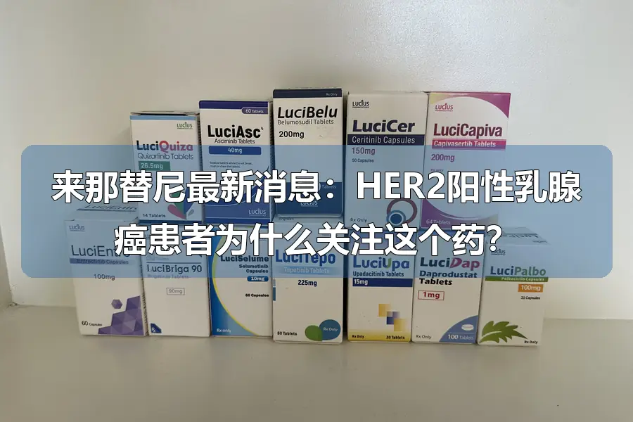 来那替尼最新消息：HER2阳性乳腺癌患者为什么关注这个药？