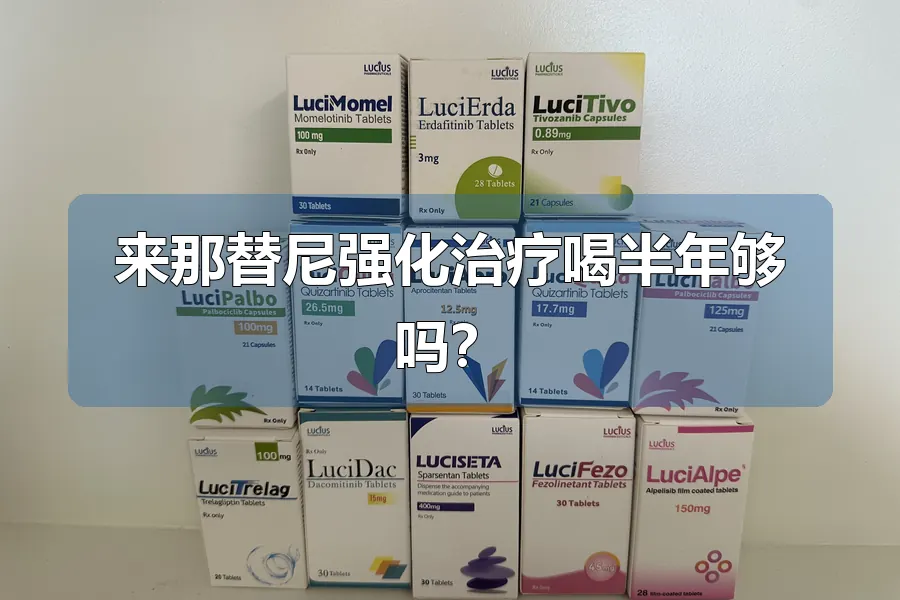 来那替尼强化治疗喝半年够吗？