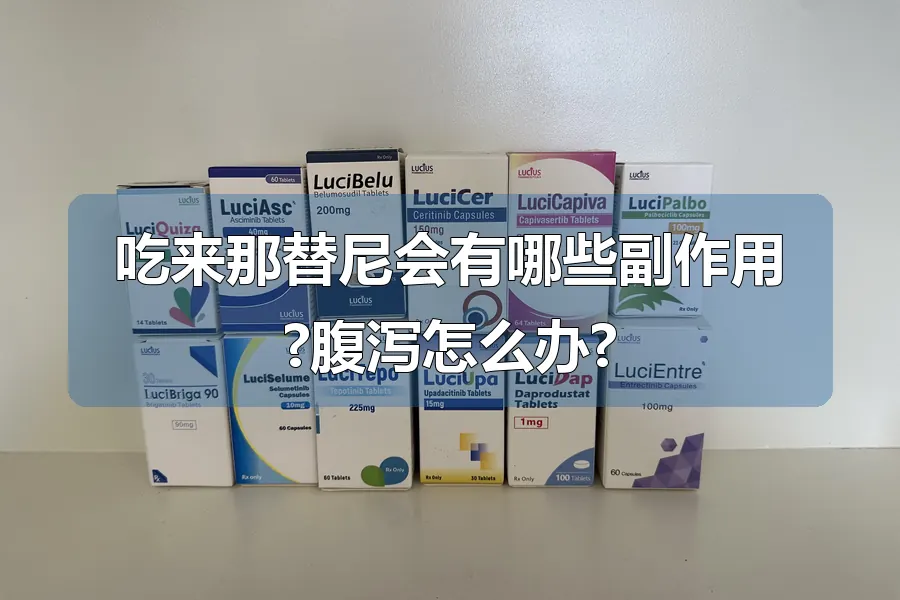 吃来那替尼会有哪些副作用?腹泻怎么办?